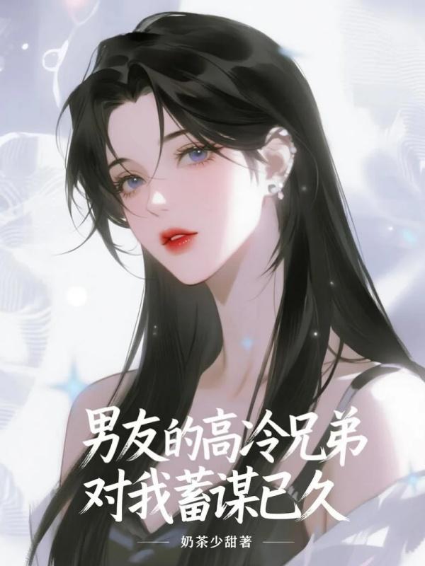 男友的高冷兄弟對我蓄謀已久