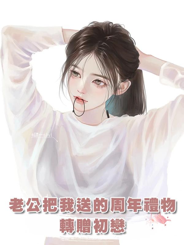老公把我送的周年禮物轉贈初戀