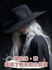 重生後,我選擇了前夫的小叔叔